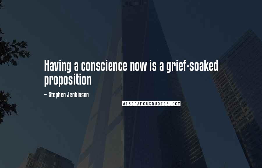 Stephen Jenkinson quotes: Having a conscience now is a grief-soaked proposition