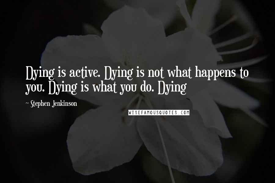 Stephen Jenkinson quotes: Dying is active. Dying is not what happens to you. Dying is what you do. Dying