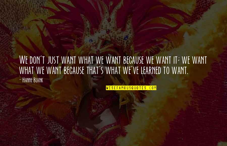 Stephen Jepson Quotes By Hanne Blank: We don't just want what we want because Stephen Jepson Quotes By Hanne Blank: We don't just want what we want because