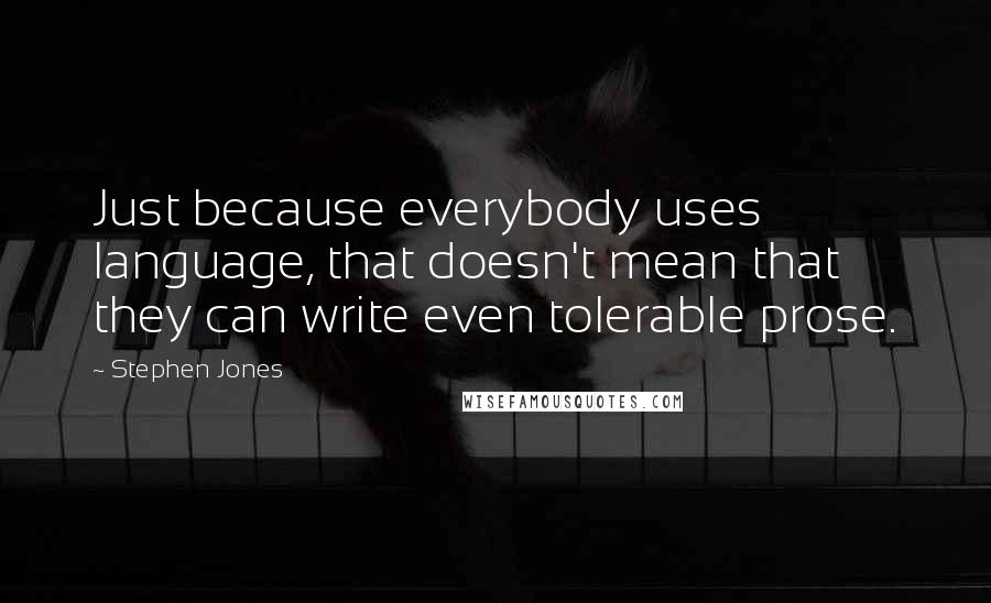 Stephen Jones quotes: Just because everybody uses language, that doesn't mean that they can write even tolerable prose.