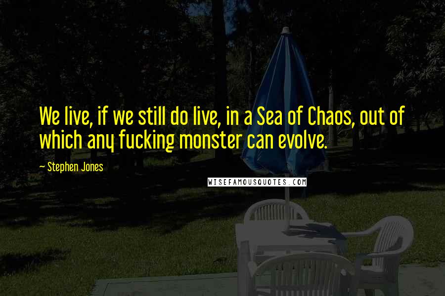 Stephen Jones quotes: We live, if we still do live, in a Sea of Chaos, out of which any fucking monster can evolve.