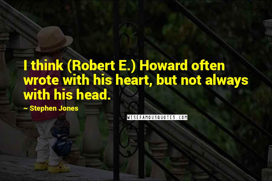 Stephen Jones quotes: I think (Robert E.) Howard often wrote with his heart, but not always with his head.