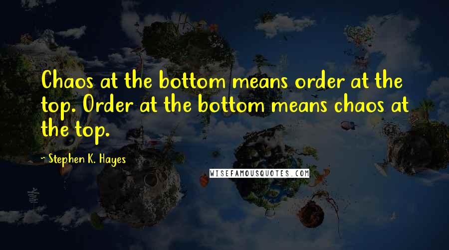 Stephen K. Hayes quotes: Chaos at the bottom means order at the top. Order at the bottom means chaos at the top.