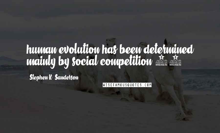 Stephen K. Sanderson quotes: human evolution has been determined mainly by social competition.29