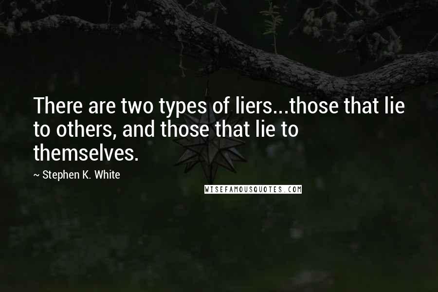 Stephen K. White quotes: There are two types of liers...those that lie to others, and those that lie to themselves.