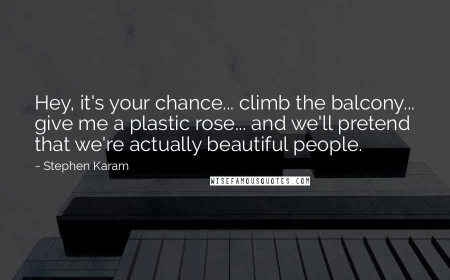 Stephen Karam quotes: Hey, it's your chance... climb the balcony... give me a plastic rose... and we'll pretend that we're actually beautiful people.