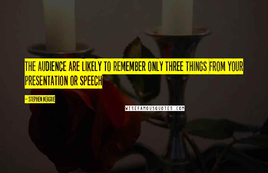 Stephen Keague quotes: The audience are likely to remember only three things from your presentation or speech