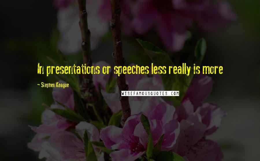 Stephen Keague quotes: In presentations or speeches less really is more