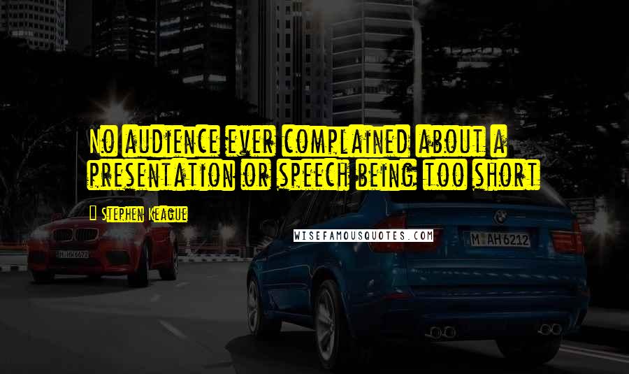 Stephen Keague quotes: No audience ever complained about a presentation or speech being too short