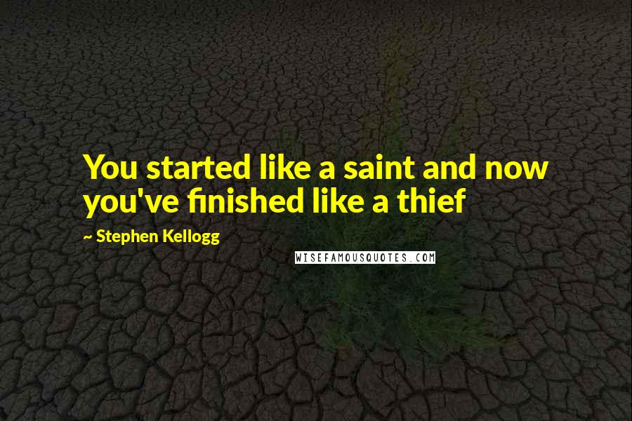 Stephen Kellogg quotes: You started like a saint and now you've finished like a thief