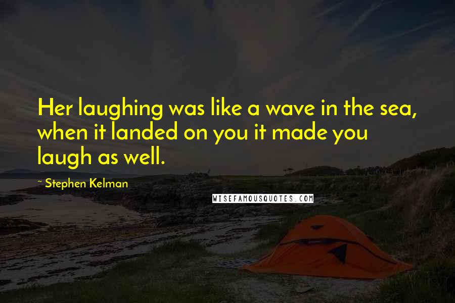 Stephen Kelman quotes: Her laughing was like a wave in the sea, when it landed on you it made you laugh as well.