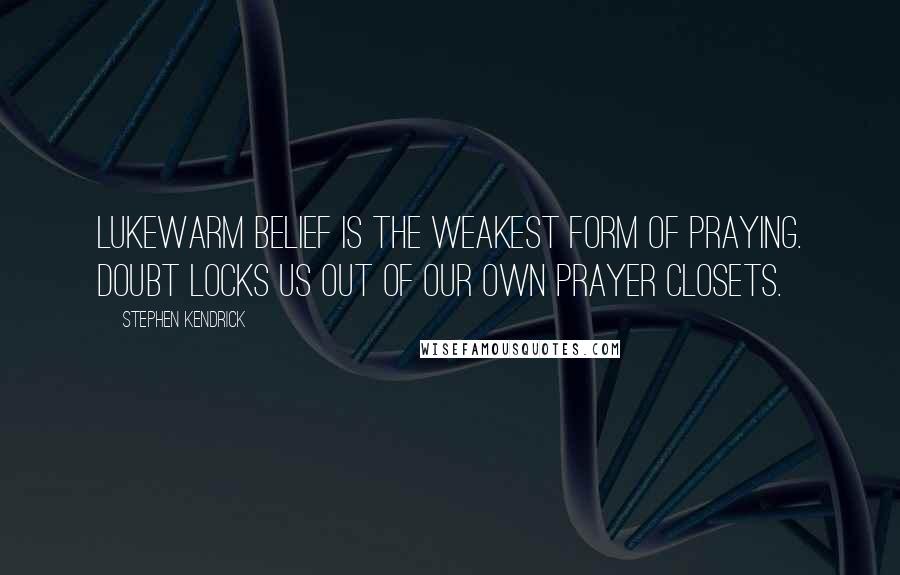 Stephen Kendrick quotes: Lukewarm belief is the weakest form of praying. Doubt locks us out of our own prayer closets.