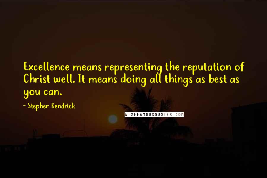 Stephen Kendrick quotes: Excellence means representing the reputation of Christ well. It means doing all things as best as you can.