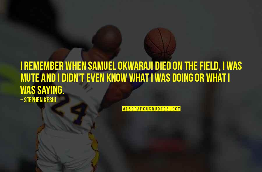 Stephen Keshi Quotes By Stephen Keshi: I remember when Samuel Okwaraji died on the Stephen Keshi Quotes By Stephen Keshi: I remember when Samuel Okwaraji died on the