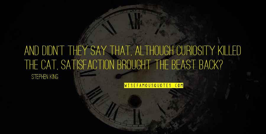 Stephen King Cat Quotes By Stephen King: And didn't they say that, although curiosity killed Stephen King Cat Quotes By Stephen King: And didn't they say that, although curiosity killed