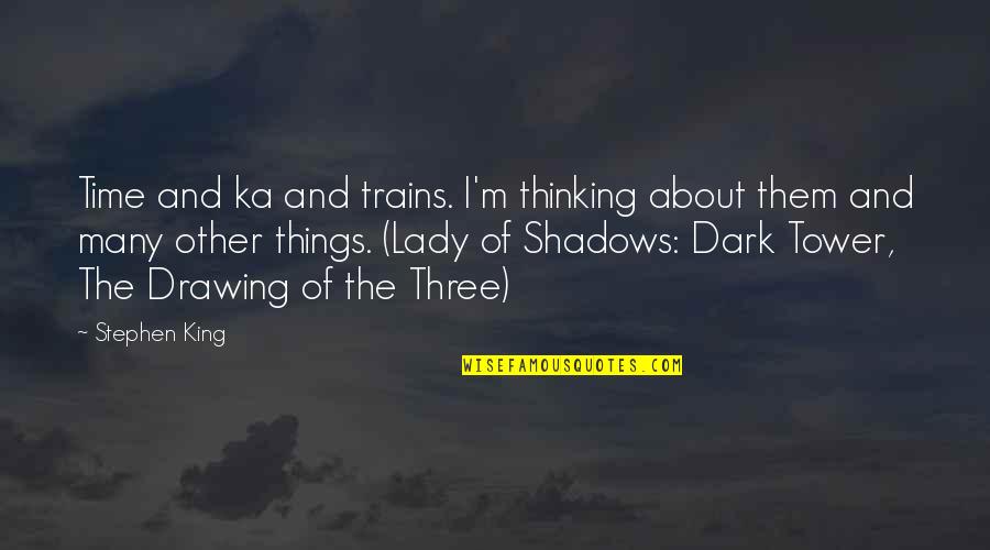 Stephen King Ka Quotes By Stephen King: Time and ka and trains. I'm thinking about