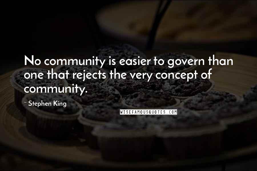 Stephen King quotes: No community is easier to govern than one that rejects the very concept of community.