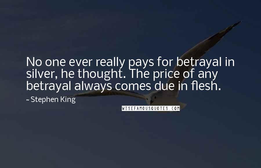 Stephen King quotes: No one ever really pays for betrayal in silver, he thought. The price of any betrayal always comes due in flesh.