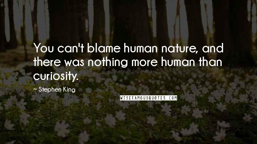 Stephen King quotes: You can't blame human nature, and there was nothing more human than curiosity.