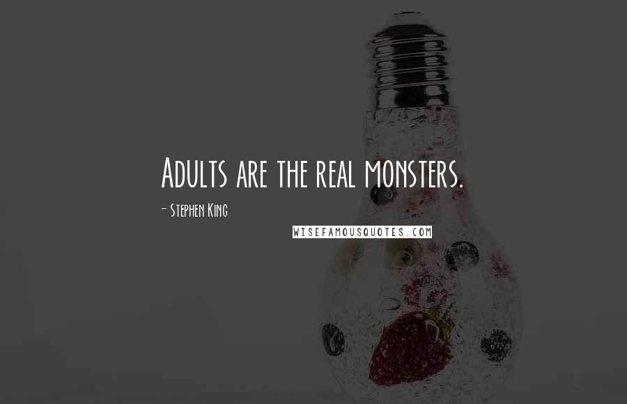 Stephen King quotes: Adults are the real monsters.