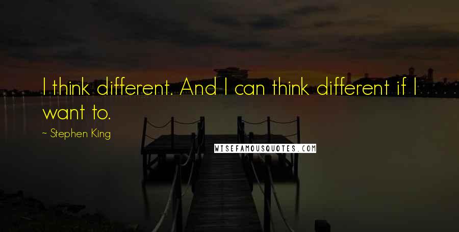 Stephen King quotes: I think different. And I can think different if I want to.