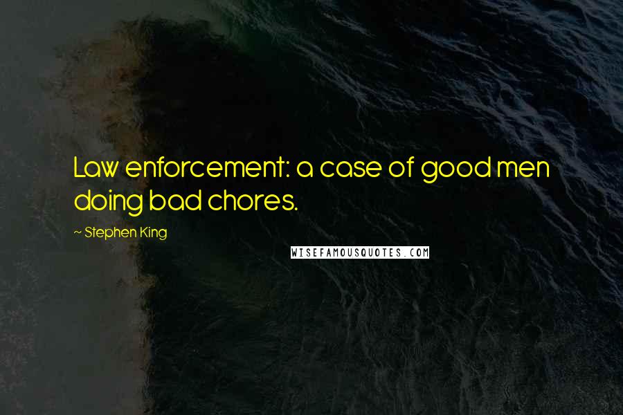 Stephen King quotes: Law enforcement: a case of good men doing bad chores.