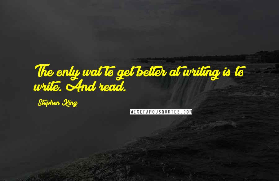 Stephen King quotes: The only wat to get better at writing is to write. And read.