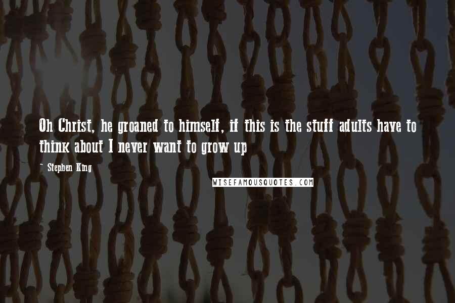 Stephen King quotes: Oh Christ, he groaned to himself, if this is the stuff adults have to think about I never want to grow up