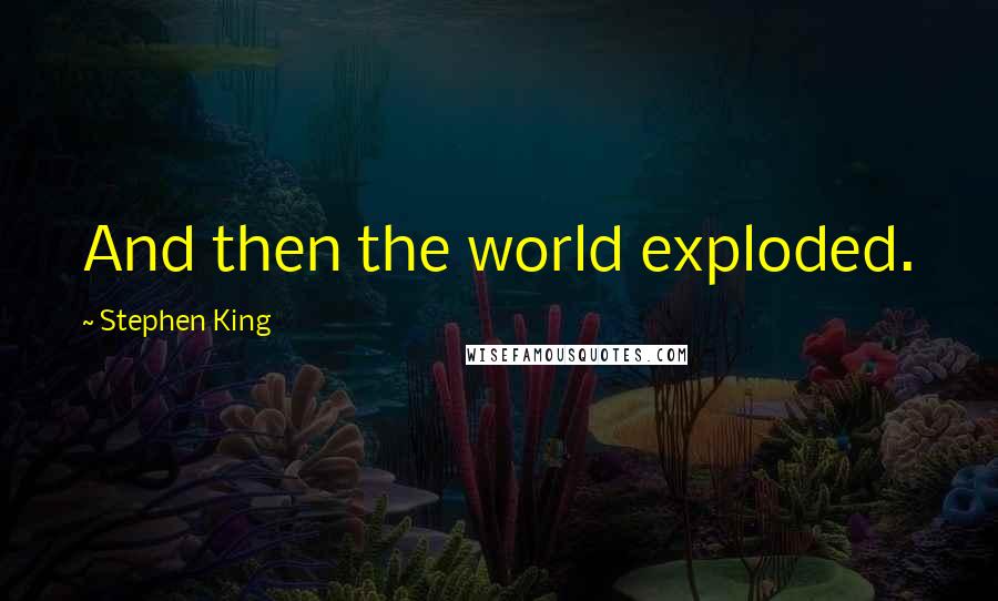 Stephen King quotes: And then the world exploded.