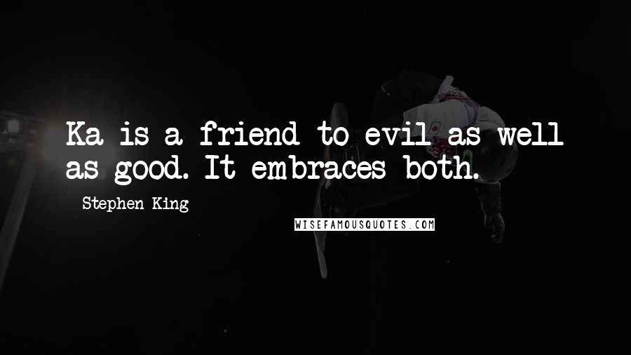 Stephen King quotes: Ka is a friend to evil as well as good. It embraces both.