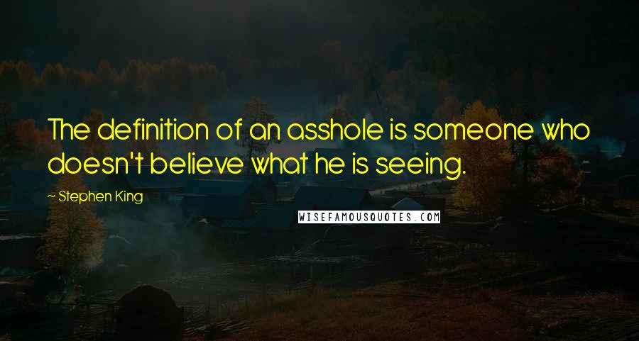 Stephen King quotes: The definition of an asshole is someone who doesn't believe what he is seeing.