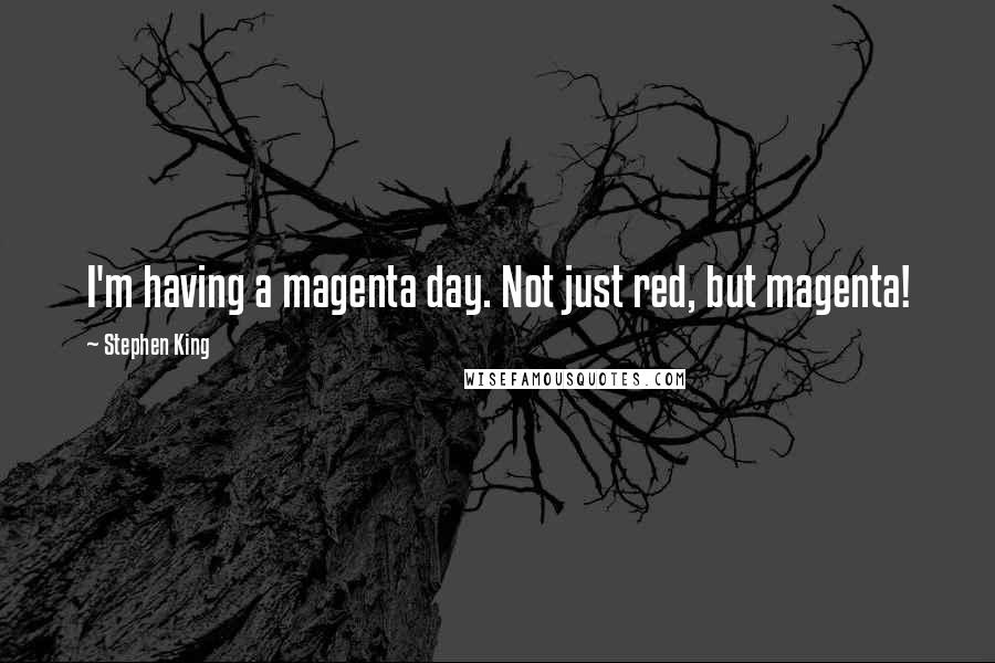 Stephen King quotes: I'm having a magenta day. Not just red, but magenta!