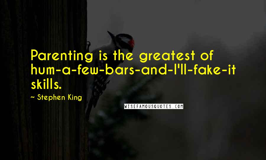 Stephen King quotes: Parenting is the greatest of hum-a-few-bars-and-I'll-fake-it skills.