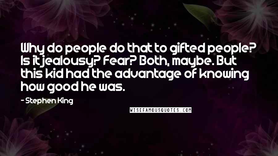 Stephen King quotes: Why do people do that to gifted people? Is it jealousy? Fear? Both, maybe. But this kid had the advantage of knowing how good he was.