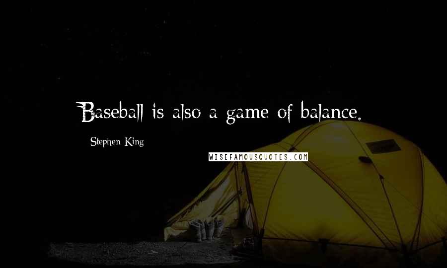 Stephen King quotes: Baseball is also a game of balance.