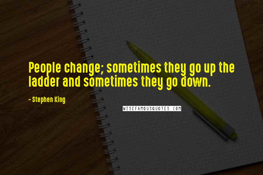 Stephen King quotes: People change; sometimes they go up the ladder and sometimes they go down.