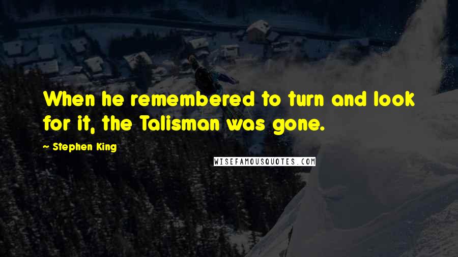 Stephen King quotes: When he remembered to turn and look for it, the Talisman was gone.