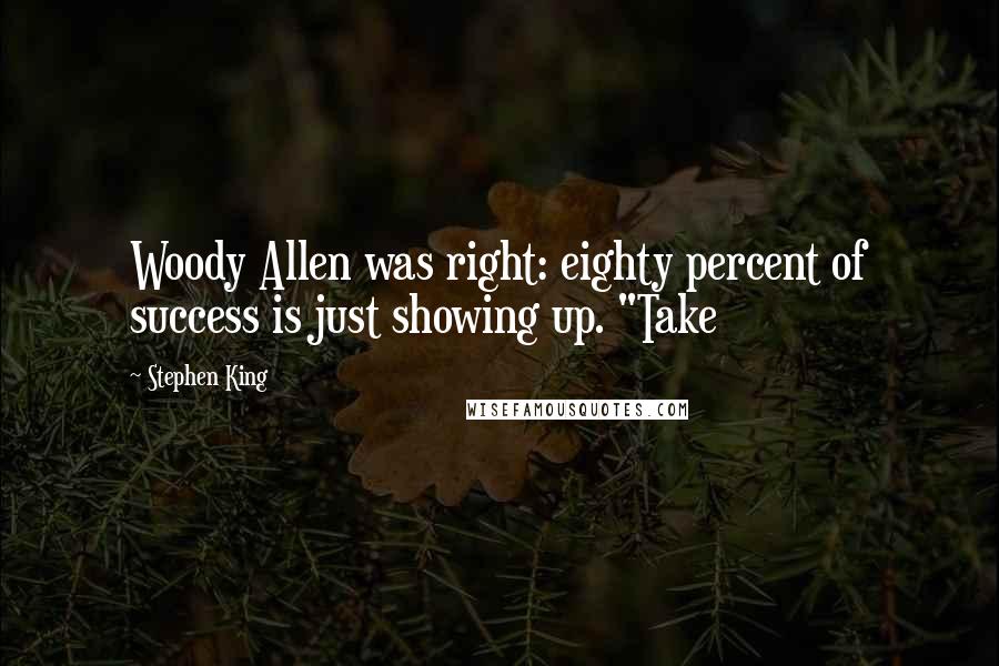 Stephen King quotes: Woody Allen was right: eighty percent of success is just showing up. "Take