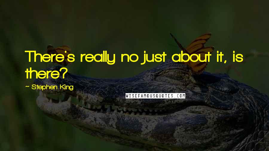 Stephen King quotes: There's really no just about it, is there?