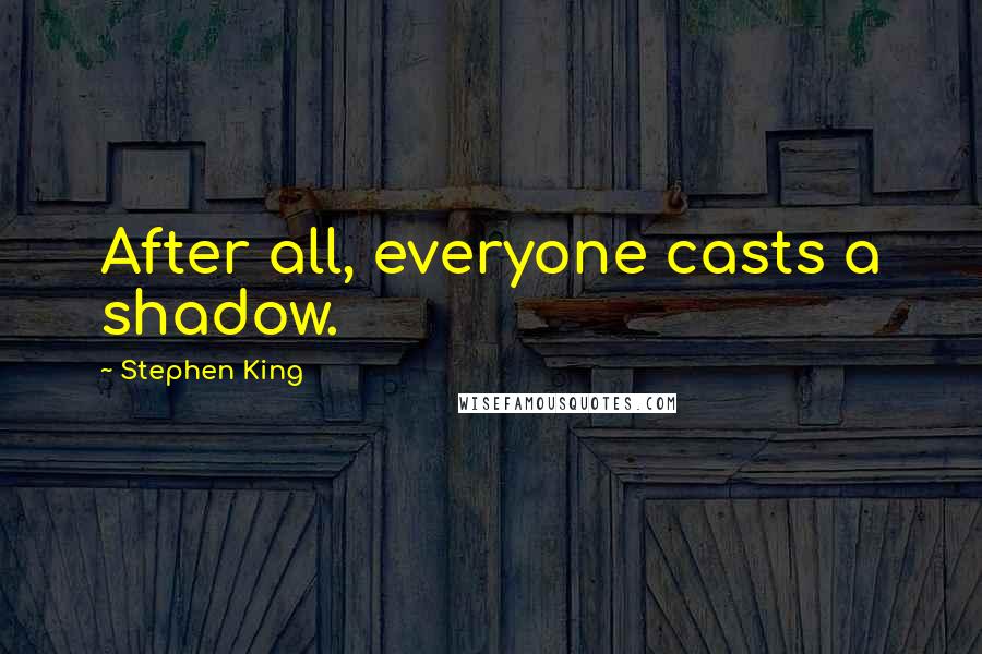 Stephen King quotes: After all, everyone casts a shadow.