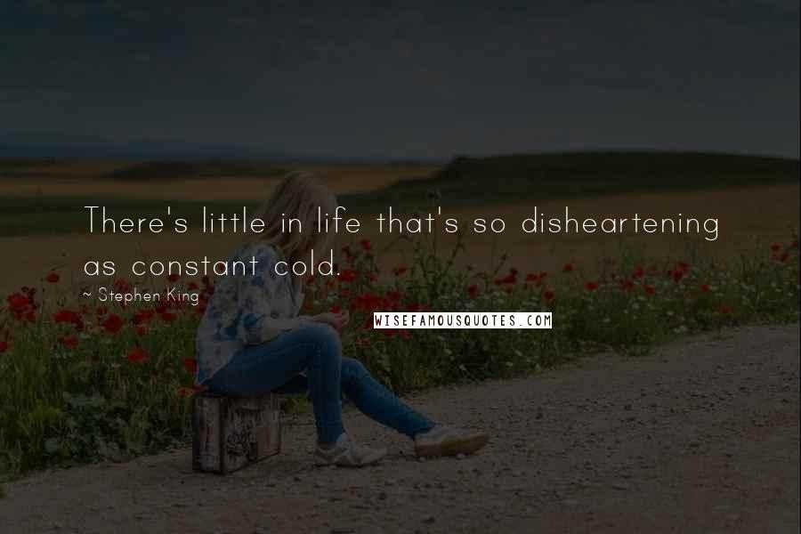 Stephen King quotes: There's little in life that's so disheartening as constant cold.
