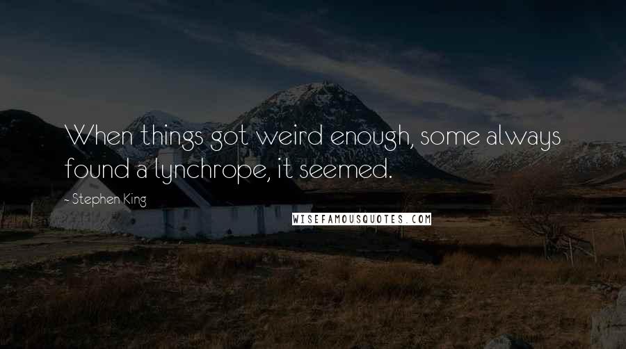 Stephen King quotes: When things got weird enough, some always found a lynchrope, it seemed.
