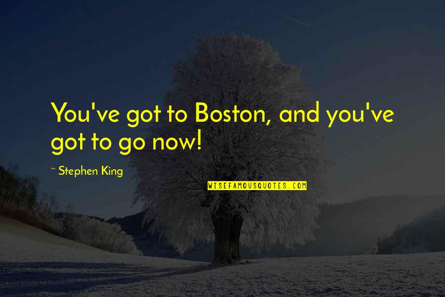 Stephen King Quotes By Stephen King: You've got to Boston, and you've got to