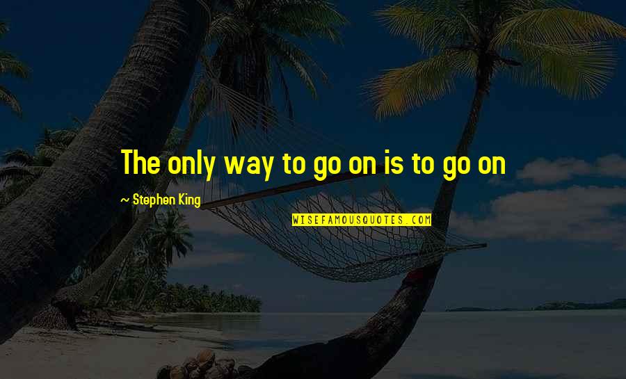 Stephen King Quotes By Stephen King: The only way to go on is to