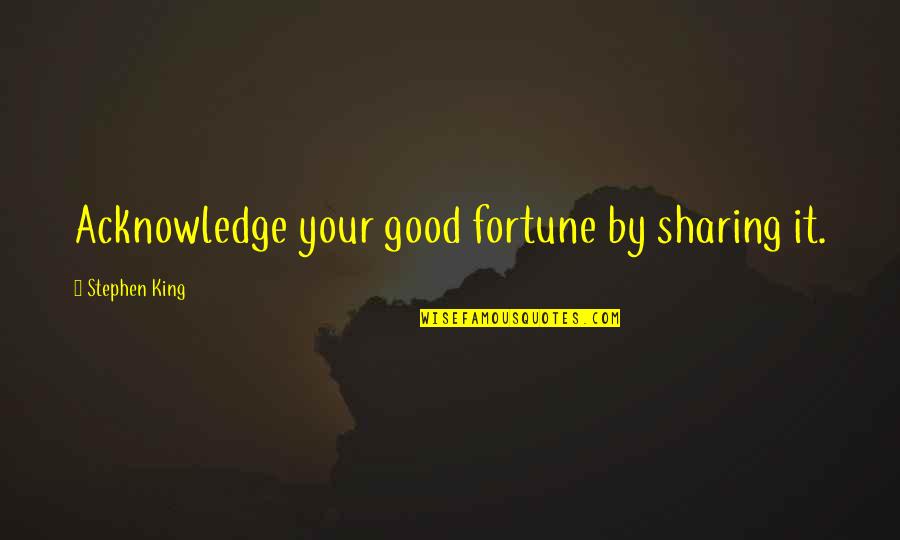 Stephen King Quotes By Stephen King: Acknowledge your good fortune by sharing it.