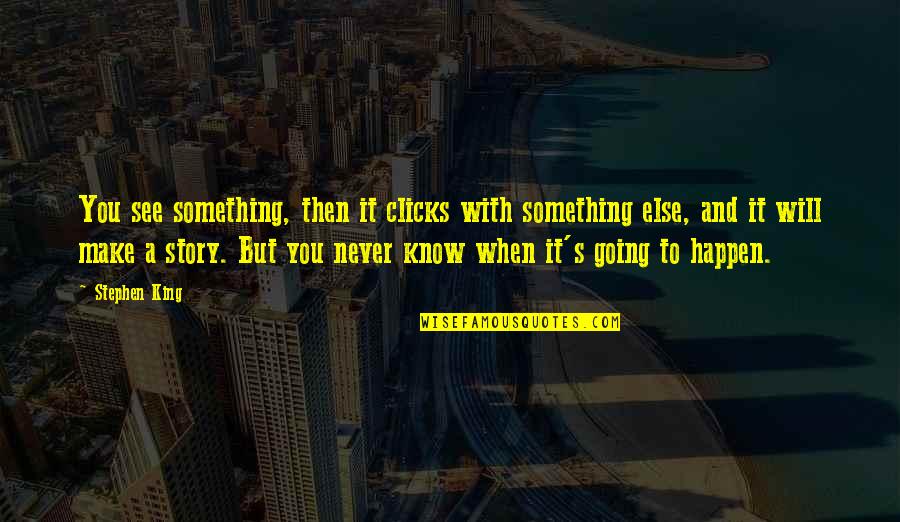 Stephen King Story Quotes By Stephen King: You see something, then it clicks with something