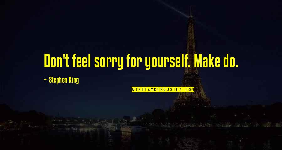 Stephen King The Gunslinger Quotes By Stephen King: Don't feel sorry for yourself. Make do. Stephen King The Gunslinger Quotes By Stephen King: Don't feel sorry for yourself. Make do.