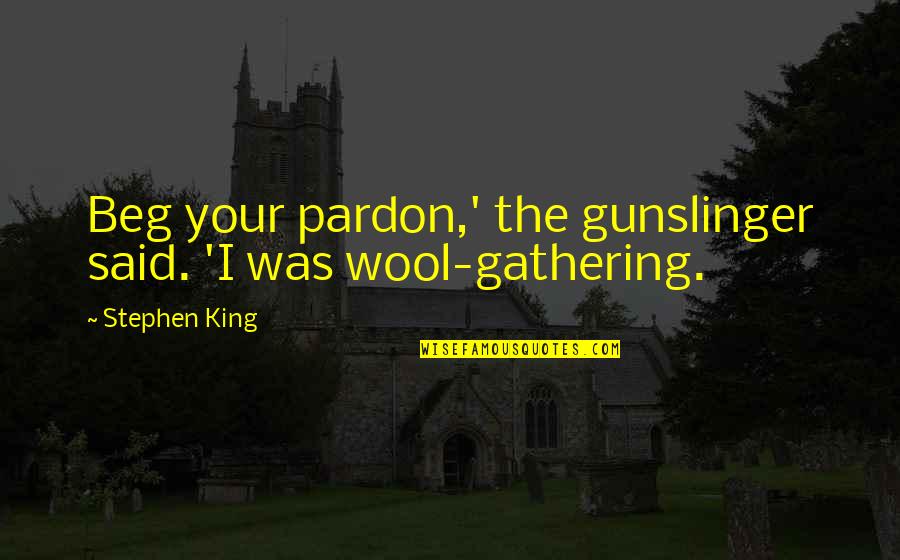 Stephen King The Gunslinger Quotes By Stephen King: Beg your pardon,' the gunslinger said. 'I was