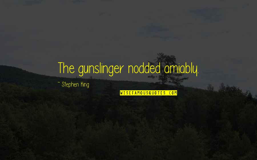 Stephen King The Gunslinger Quotes By Stephen King: The gunslinger nodded amiably. Stephen King The Gunslinger Quotes By Stephen King: The gunslinger nodded amiably.