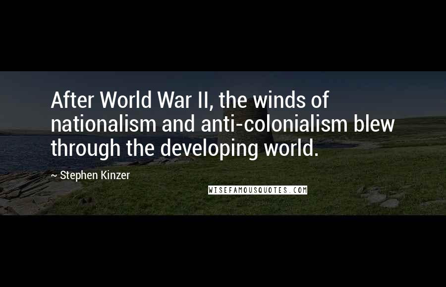 Stephen Kinzer quotes: After World War II, the winds of nationalism and anti-colonialism blew through the developing world. Stephen Kinzer quotes: After World War II, the winds of nationalism and anti-colonialism blew through the developing world.